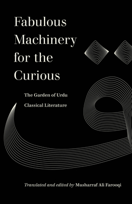 Fabulous Machinery for the Curious: The Garden of Urdu Classical Literature - Farooqi, Musharraf Ali