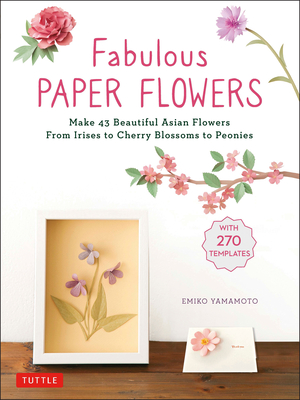 Fabulous Paper Flowers: Make 43 Beautiful Asian Flowers - From Irises to Cherry Blossoms to Peonies (with 270 Tracing Templates) - Yamamoto, Emiko