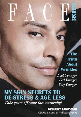 Face Secrets: The Truth About Wrinkles! My Skin Secrets to De-Stress & Age Less. Take Years Off Your Face Naturally! - Landsman, Gregory, Dr.