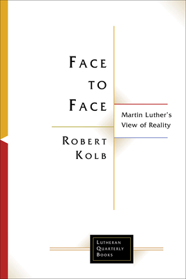 Face to Face: Martin Luther's View of Reality - Kolb, Robert