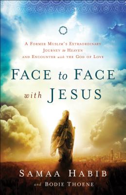 Face to Face with Jesus: A Former Muslim's Extraordinary Journey to Heaven and Encounter with the God of Love - Thoene, Bodie, and Habib, Samaa, and Bickle, Mike (Foreword by)