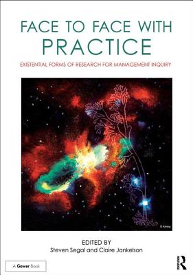 Face to Face with Practice: Existential Forms of Research for Management Inquiry - Segal, Steven, and Jankelson, Claire