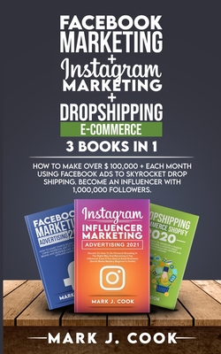 Facebook Marketing + Instagram Marketing + Dropshipping E-commerce 3 Books in 1: How To Make Over $ 100,000 + Each Month Using Facebook Ads To Skyrocket Dropshipping. Become an influencer with 1,000,000 followers. - Cook, Mark J