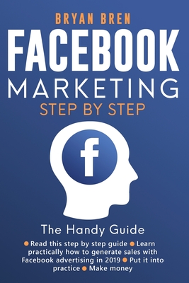 Facebook Marketing Step-by-Step: The Guide on Facebook Advertising That Will Teach You How To Sell Anything Through Facebook: The Guide on Facebook Advertising That Will Teach You How To Sell Anything Through Facebook - Bren, Bryan