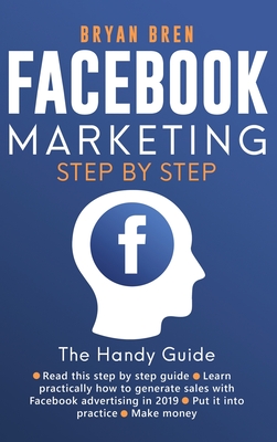 Facebook Marketing Step by Step: The Guide on Facebook Advertising That Will Teach You How To Sell Anything Through Facebook - Bren, Bryan