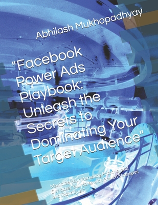 "Facebook Power Ads Playbook: Unleash the Secrets to Dominating Your Target Audience" Maximize Your Marketing Potential and Skyrocket Your Sales with Proven Strategies and Techniques" - Mukhopadhyay, Abhilash