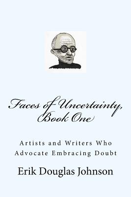 Faces of Uncertainty, Book One: Artists and Writers Who Advocate Embracing Doubt - 