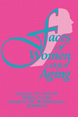 Faces of Women and Aging - Cole, Ellen, PhD, and Rothblum, Esther D, Dr., PhD., and Davis, Nancy C