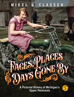 Faces, Places, and Days Gone By - Volume 1: A Pictorial History of Michigan's Upper Peninsula - Classen, Mikel B