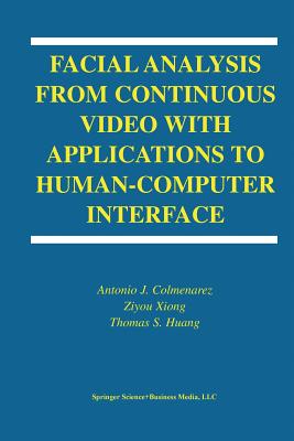Facial Analysis from Continuous Video with Applications to Human-Computer Interface - Colmenarez, Antonio J, and Xiong, Ziyou, and Huang, T-S