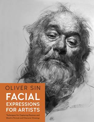 Facial Expressions for Artists: Techniques for Capturing Emotion and Mood in Portrait and Character Drawings - Sin, Oliver