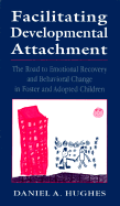 Facilitating Developmental Attachment: The Road to Emotional Recovery and Behavioral Change in Foster and Adopted Children - Hughes, Daniel A