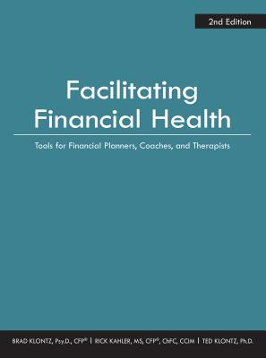 Facilitating Financial Health: Tools for Financial Planners, Coaches, and Therapists, 2nd Edition - Klontz, Brad, and Kahler, Rick, and Klontz, Ted