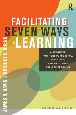 Facilitating Seven Ways of Learning: A Resource for More Purposeful, Effective, and Enjoyable College Teaching - Davis, James R., and Arend, Bridget D.