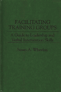 Facilitating Training Groups: A Guide to Leadership and Verbal Intervention Skills