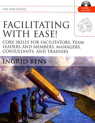 Facilitating with Ease!: Core Skills for Facilitators, Team Leaders and Members, Managers, Consultants, and Trainers - Bens, Ingrid
