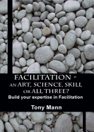 Facilitation: An Art, Science, Skill or All Three?: Build Your Expertise in Facilitation