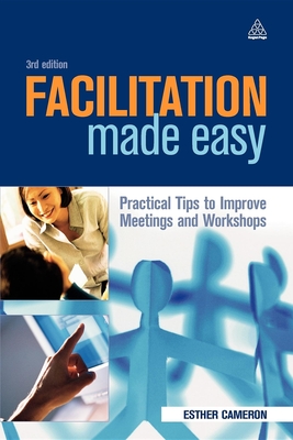Facilitation Made Easy: Practical Tips to Improve Meetings and Workshops - Cameron, Esther