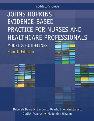 FACILITATOR GUIDE for Johns Hopkins Evidence-Based Practice for Nurses and Healthcare Professionals, Fourth Edition: Model and Guidelines - Dang, Deborah, and Dearholt, Sandra L, and Bissett, Kim