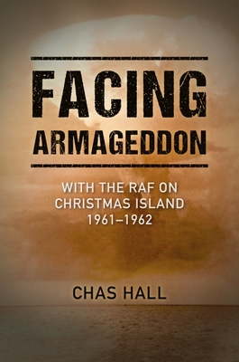 Facing Armageddon: With the RAF on Christmas Island 1961-1962 - Hall, Chas