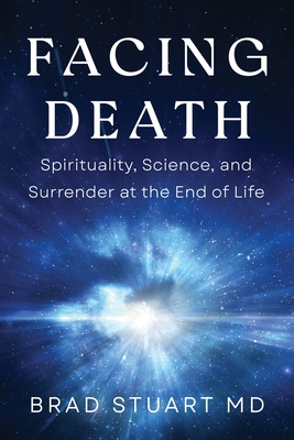 Facing Death: Spirituality, Science, and Surrender at the End of Life - Stuart, Brad