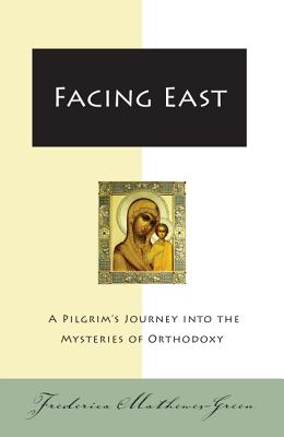 Facing East: A Pilgrim's Journey Into the Mysteries of Orthodoxy - Mathewes-Green, Frederica