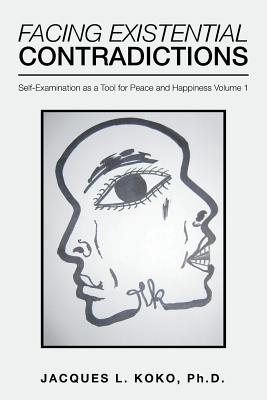 Facing Existential Contradictions: Self-Examination as a Tool for Peace and Happiness Volume 1 - Koko, Jacques L, PhD