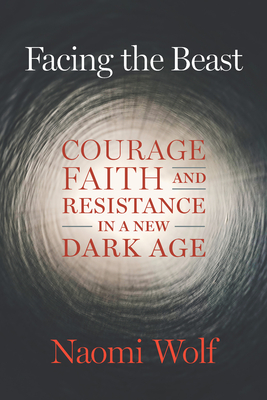 Facing the Beast: Courage, Faith, and Resistance in a New Dark Age - Wolf, Naomi