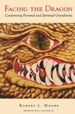 Facing the Dragon: Confronting Personal and Spiritual Grandiosity - Moore, Robert L