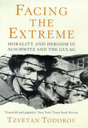 Facing the Extreme: Moral Life in the Concentration Camps - Todorov, Tzvetan
