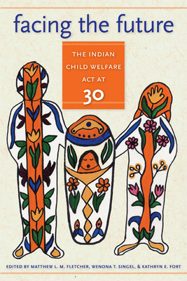 Facing the Future: The Indian Child Welfare ACT at 30 - Fletcher, Matthew L M (Editor), and Singel, Wenona T (Editor), and Fort, Kathryn E (Editor)