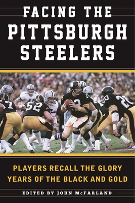 Facing the Pittsburgh Steelers: Players Recall the Glory Years of the Black and Gold - Deveney, Sean (Editor)