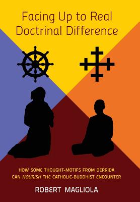 Facing Up to Real Doctrinal Difference: How Some Thought-Motifs from Derrida Can Nourish The Catholic-Buddhist Encounter - Magliola, Robert
