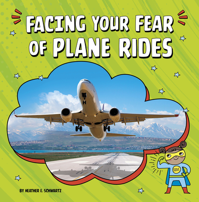 Facing Your Fear of Plane Rides - Schwartz, Heather E