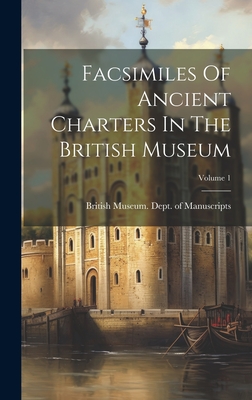 Facsimiles Of Ancient Charters In The British Museum; Volume 1 - British Museum Dept of Manuscripts (Creator)