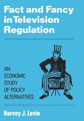 Fact and Fancy in Television Regulation: An Economic Study of Policy Alternatives - Levin, Harvey J