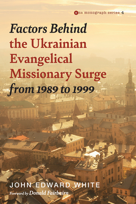 Factors Behind the Ukrainian Evangelical Missionary Surge from 1989 to 1999 - White, John Edward, and Fairbairn, Donald (Foreword by)