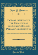 Factors Influencing the Expansion of the Nurse's Role in Primary Care Settings: A Study of the Graduates of a Nurse Practitioner Program (Classic Reprint)