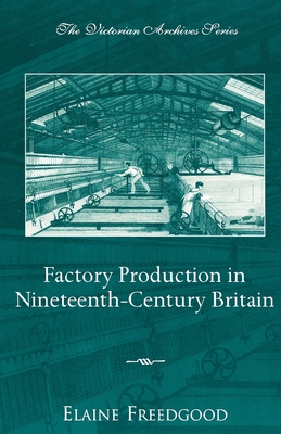 Factory Production in Nineteenth-Century Britain - Freedgood, Elaine (Editor)