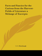 Facts and Fancies for the Curious from the Harvest-Fields of Literature a Melange of Excerpta