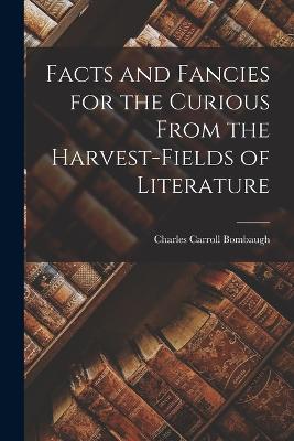 Facts and Fancies for the Curious From the Harvest-Fields of Literature - Bombaugh, Charles Carroll