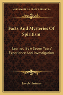 Facts And Mysteries Of Spiritism: Learned By A Seven Years' Experience And Investigation