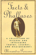 Facts and Phalluses: A Collection of Bizarre & Intriguing Truths, Legends, & Measurements