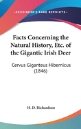 Facts Concerning the Natural History, Etc. of the Gigantic Irish Deer: Cervus Giganteus Hibernicus (1846)