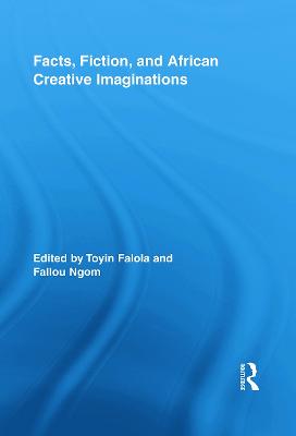 Facts, Fiction, and African Creative Imaginations - Falola, Toyin (Editor), and Ngom, Fallou (Editor)