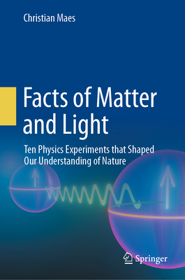 Facts of Matter and Light: Ten Physics Experiments That Shaped Our Understanding of Nature - Maes, Christian