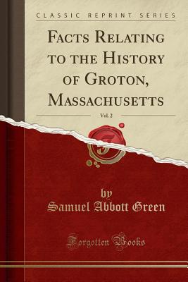 Facts Relating to the History of Groton, Massachusetts, Vol. 2 (Classic Reprint) - Green, Samuel Abbott