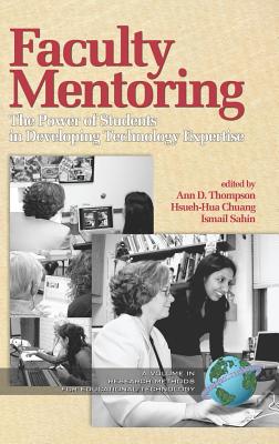 Faculty Mentoring: The Power of Students in Developing Technology Expertise (Hc) - Thompson, Ann D (Editor), and Chuang, Hsueh-Hua (Editor), and Sahin, Ismail (Editor)