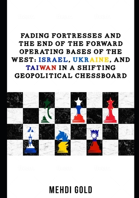 Fading Fortresses and the End of the Forward Operating Bases of the West: Israel, Ukraine, and Taiwan in a Shifting Geopolitical Chessboard - Gold, Mehdi