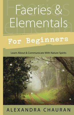 Faeries and Elementals for Beginners: Learn About and Communicate with Nature Spirits - Chauran, Alexandra